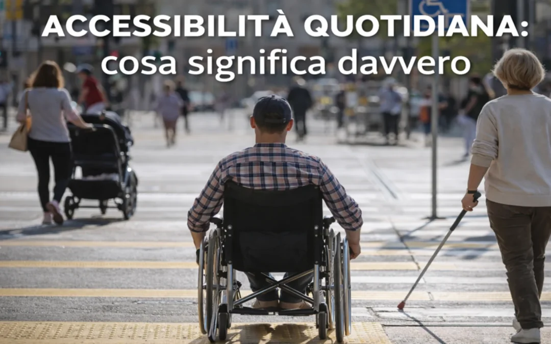 Accessibilità quotidiana: cosa significa davvero nella vita di tutti i giorni